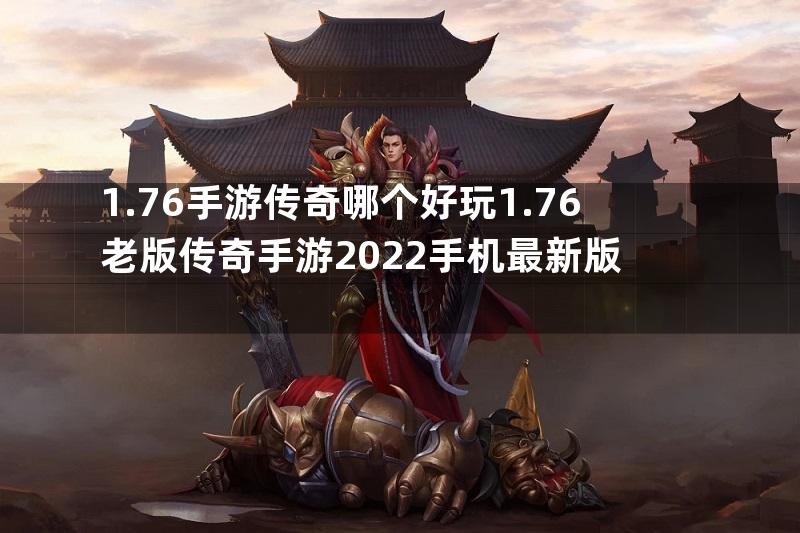 1.76手游传奇哪个好玩1.76老版传奇手游2022手机最新版