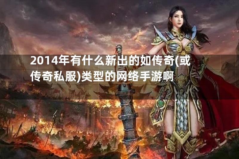 2014年有什么新出的如传奇(或传奇私服)类型的网络手游啊