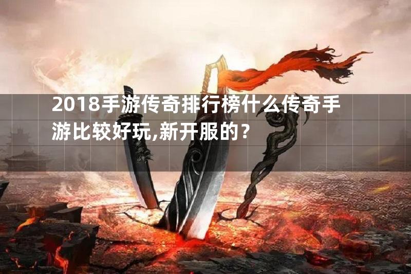 2018手游传奇排行榜什么传奇手游比较好玩,新开服的？