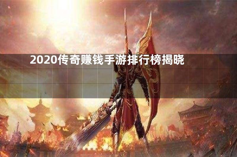 2020传奇赚钱手游排行榜揭晓