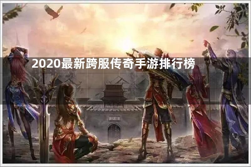 2020最新跨服传奇手游排行榜