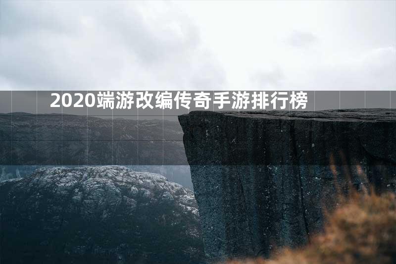 2020端游改编传奇手游排行榜