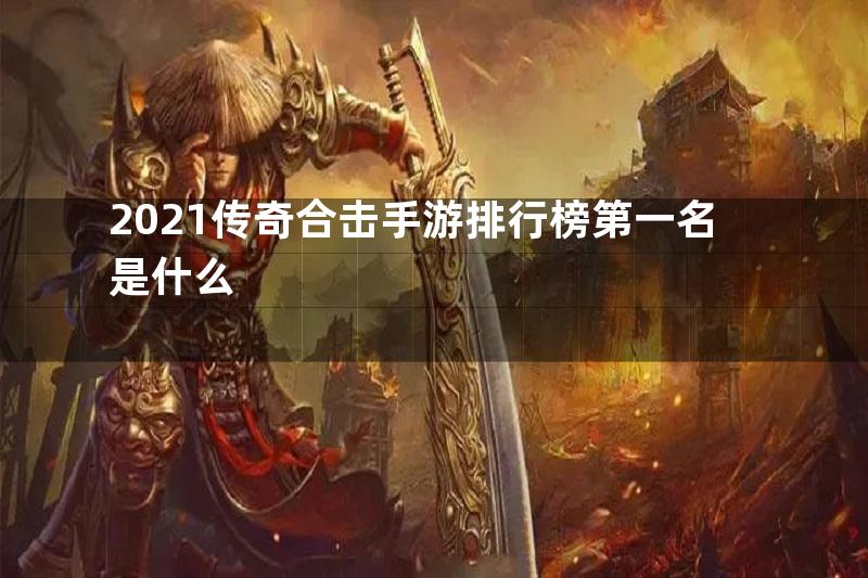 2021传奇合击手游排行榜第一名是什么