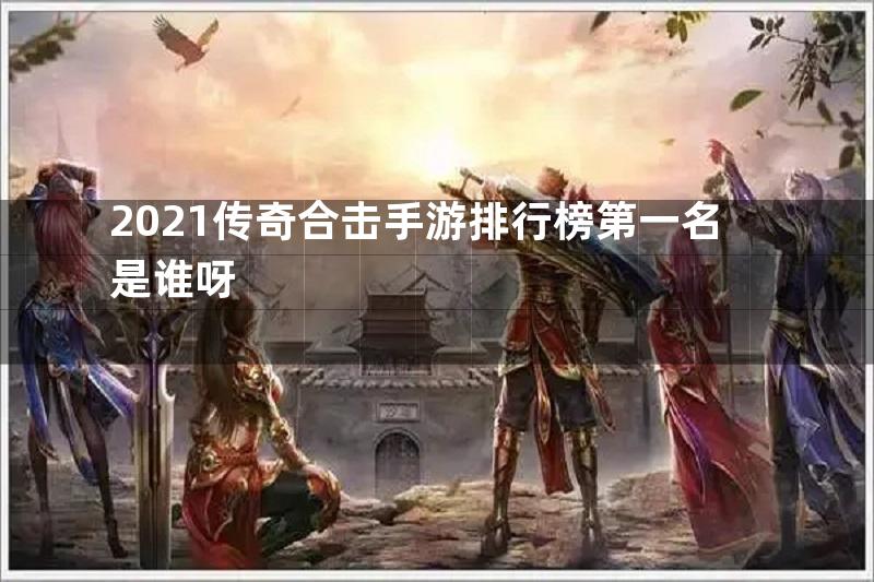 2021传奇合击手游排行榜第一名是谁呀