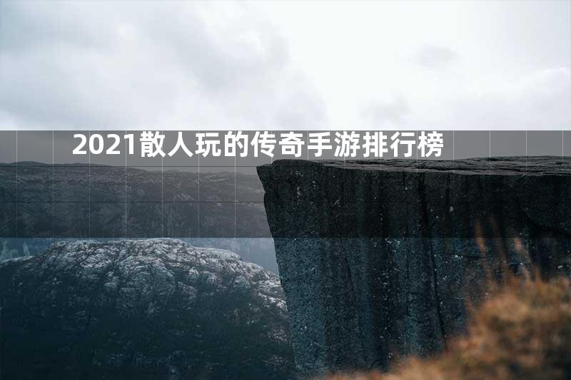 2021散人玩的传奇手游排行榜