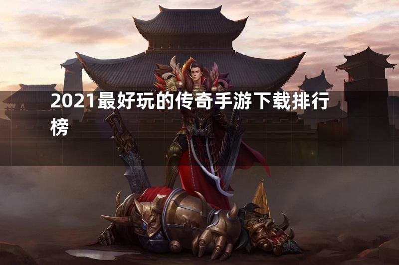 2021最好玩的传奇手游下载排行榜