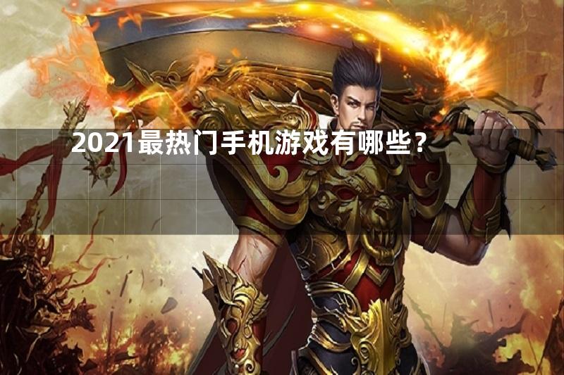 2021最热门手机游戏有哪些？