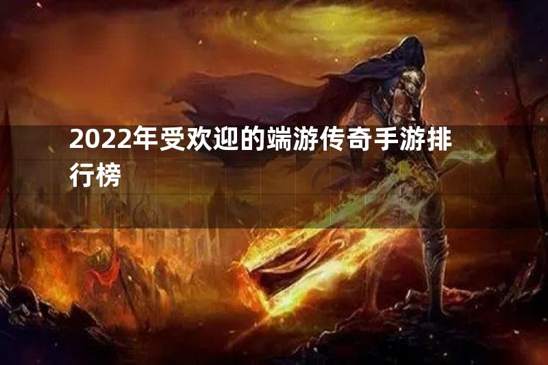 2022年受欢迎的端游传奇手游排行榜