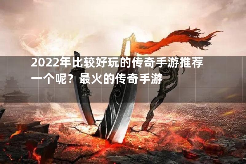 2022年比较好玩的传奇手游推荐一个呢？最火的传奇手游