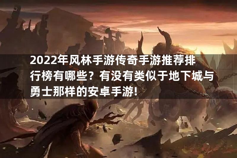 2022年风林手游传奇手游推荐排行榜有哪些？有没有类似于地下城与勇士那样的安卓手游!