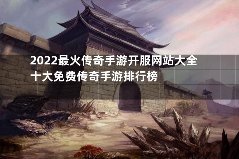 2022最火传奇手游开服网站大全十大免费传奇手游排行榜