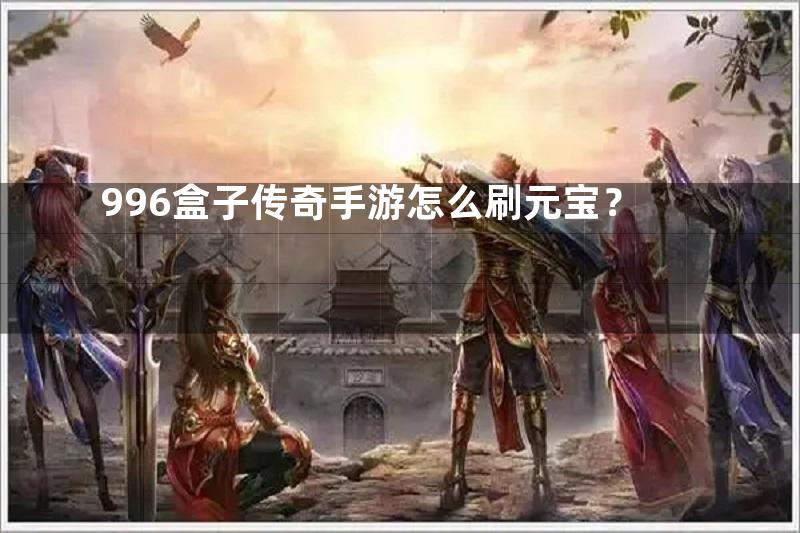 996盒子传奇手游怎么刷元宝？