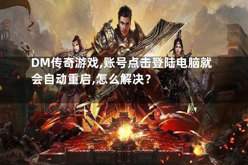 DM传奇游戏,账号点击登陆电脑就会自动重启,怎么解决？