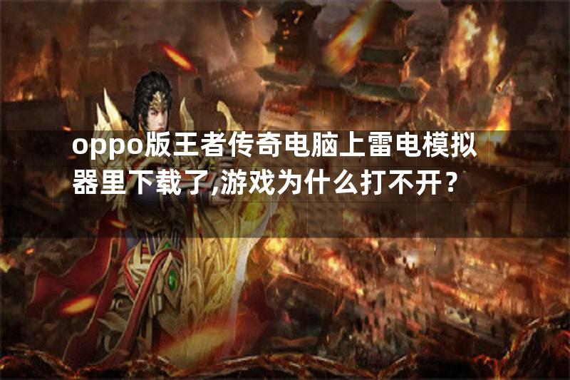 oppo版王者传奇电脑上雷电模拟器里下载了,游戏为什么打不开？