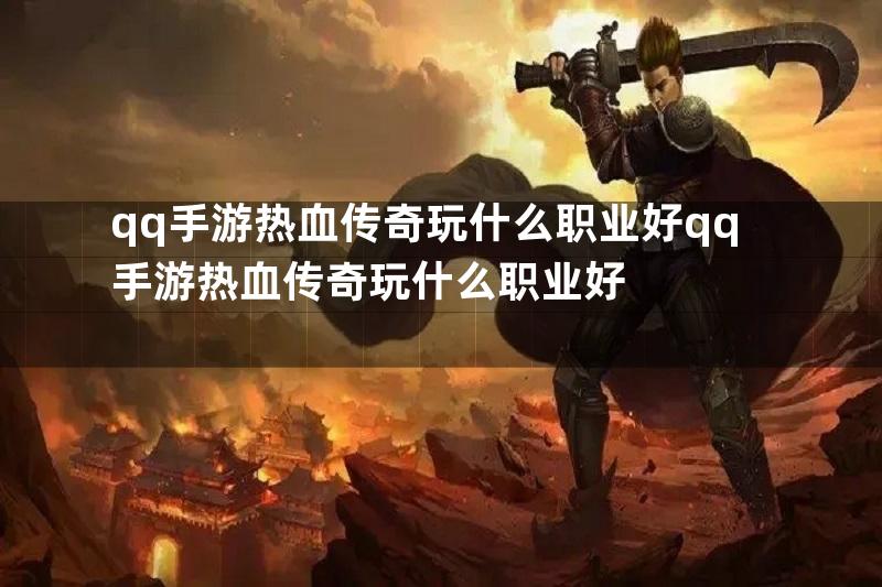 qq手游热血传奇玩什么职业好qq手游热血传奇玩什么职业好