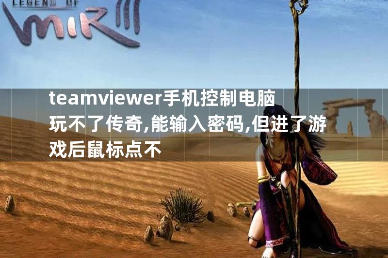 teamviewer手机控制电脑玩不了传奇,能输入密码,但进了游戏后鼠标点不