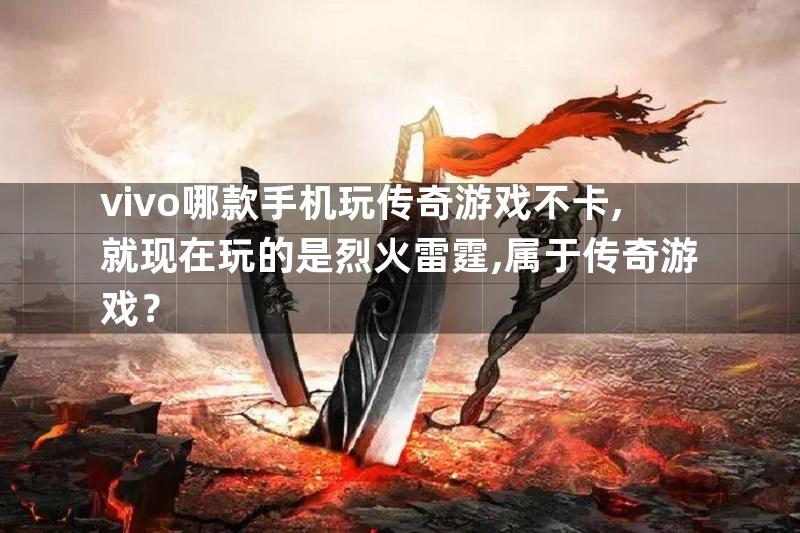 vivo哪款手机玩传奇游戏不卡,就现在玩的是烈火雷霆,属于传奇游戏？