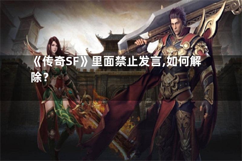 《传奇SF》里面禁止发言,如何解除？