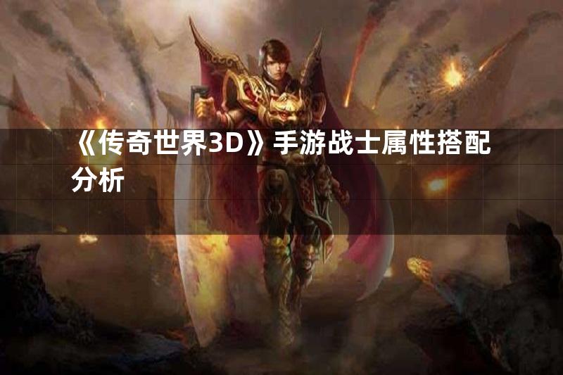 《传奇世界3D》手游战士属性搭配分析