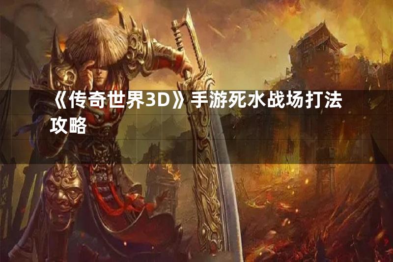 《传奇世界3D》手游死水战场打法攻略