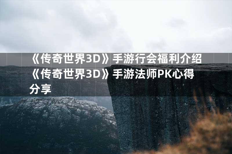 《传奇世界3D》手游行会福利介绍《传奇世界3D》手游法师PK心得分享