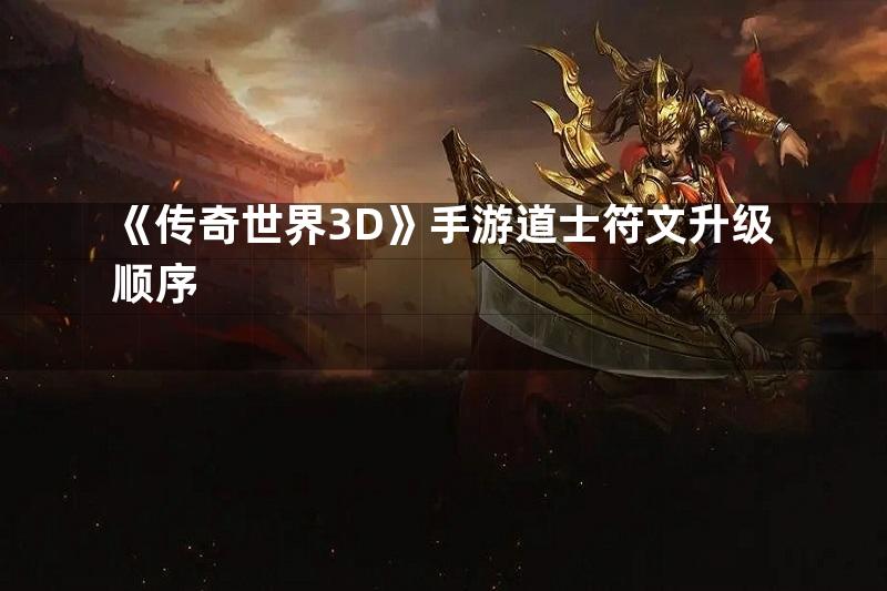 《传奇世界3D》手游道士符文升级顺序