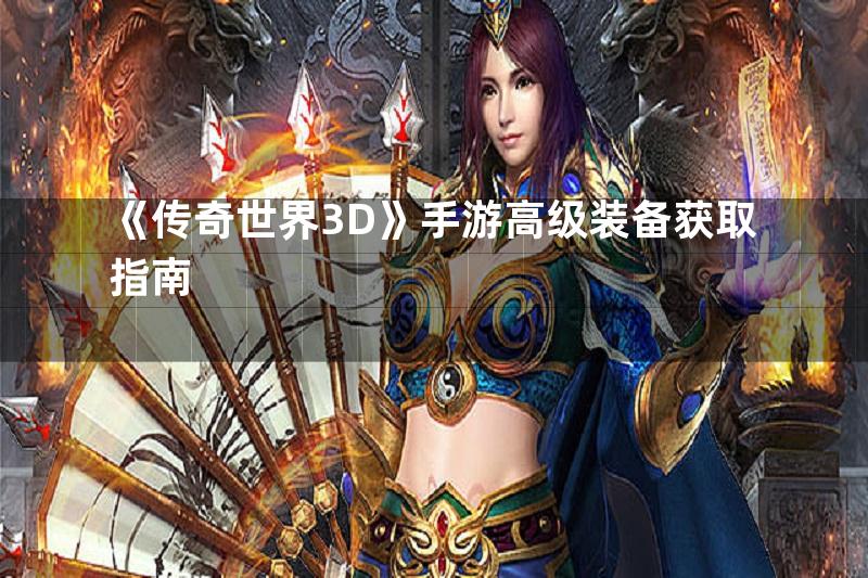 《传奇世界3D》手游高级装备获取指南