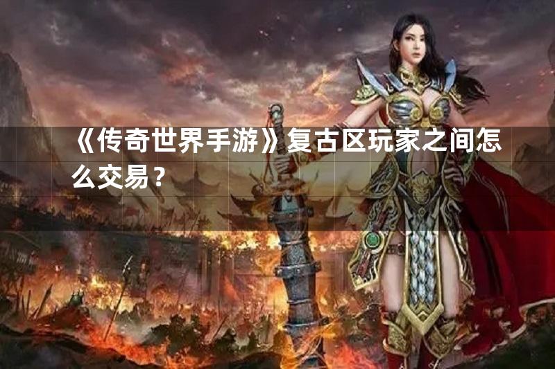 《传奇世界手游》复古区玩家之间怎么交易？