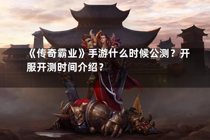 《传奇霸业》手游什么时候公测？开服开测时间介绍？