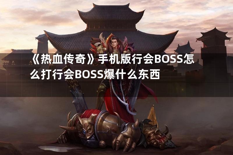 《热血传奇》手机版行会BOSS怎么打行会BOSS爆什么东西