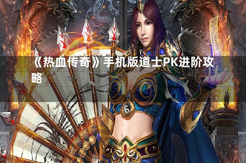 《热血传奇》手机版道士PK进阶攻略