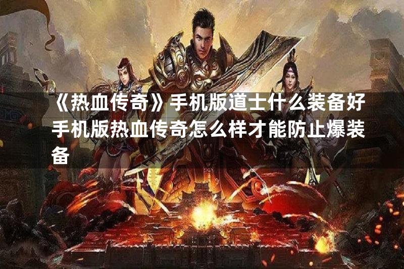 《热血传奇》手机版道士什么装备好手机版热血传奇怎么样才能防止爆装备