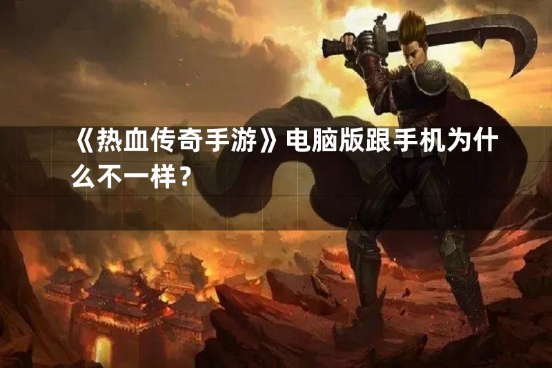 《热血传奇手游》电脑版跟手机为什么不一样？