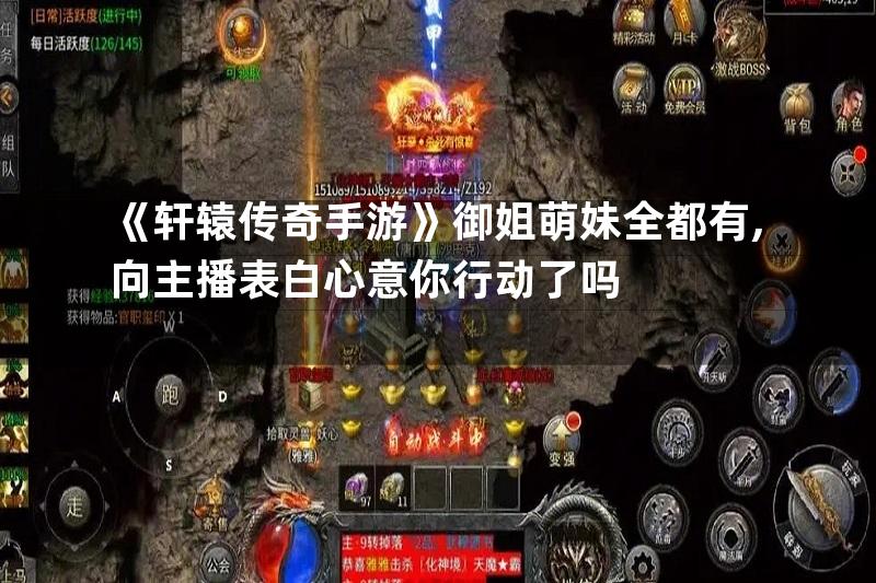 《轩辕传奇手游》御姐萌妹全都有,向主播表白心意你行动了吗