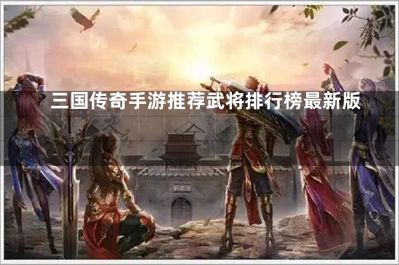 三国传奇手游推荐武将排行榜最新版