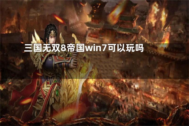 三国无双8帝国win7可以玩吗