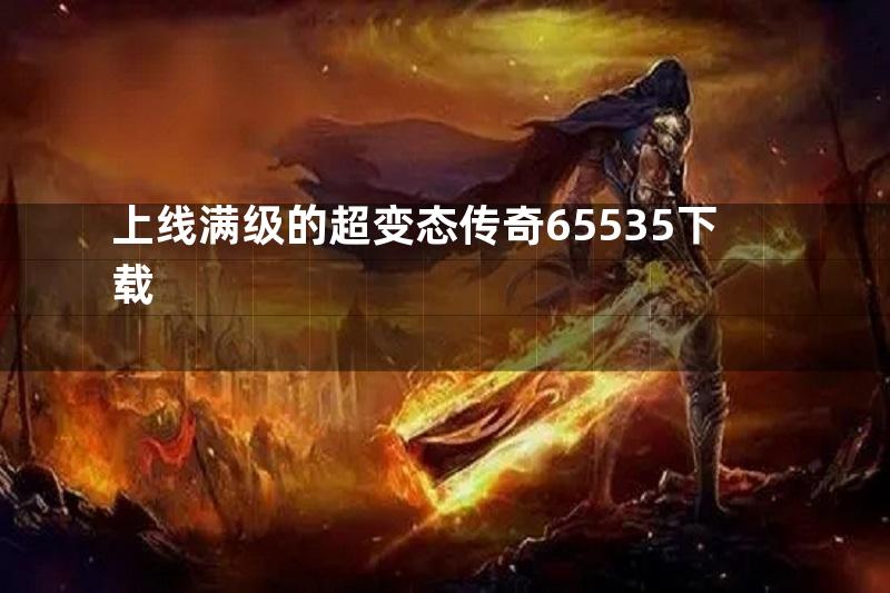 上线满级的超变态传奇65535下载