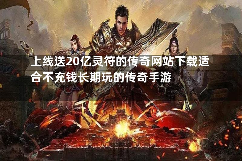 上线送20亿灵符的传奇网站下载适合不充钱长期玩的传奇手游