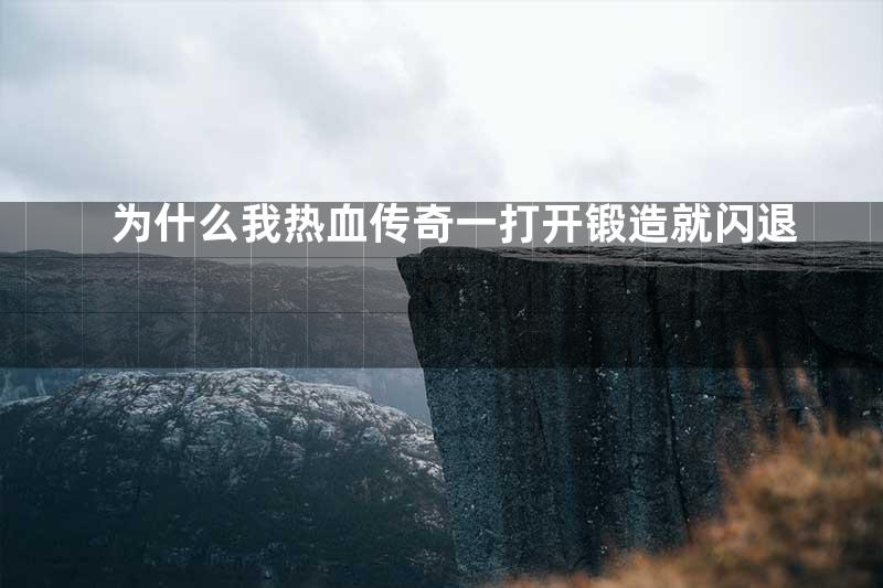 为什么我热血传奇一打开锻造就闪退