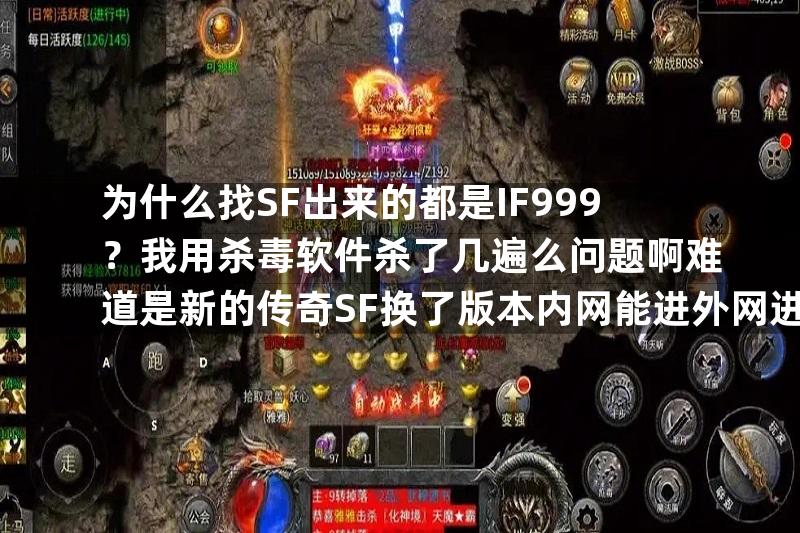 为什么找SF出来的都是IF999？我用杀毒软件杀了几遍么问题啊难道是新的传奇SF换了版本内网能进外网进不了