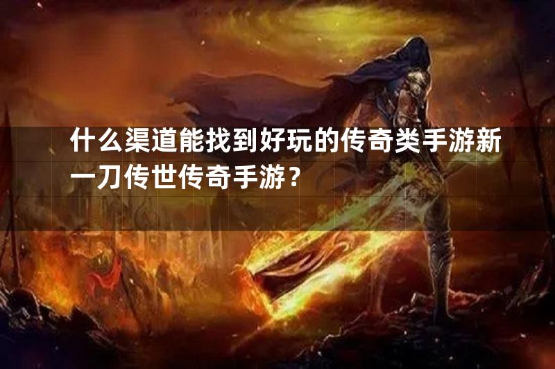 什么渠道能找到好玩的传奇类手游新一刀传世传奇手游？