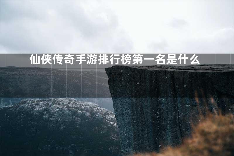 仙侠传奇手游排行榜第一名是什么