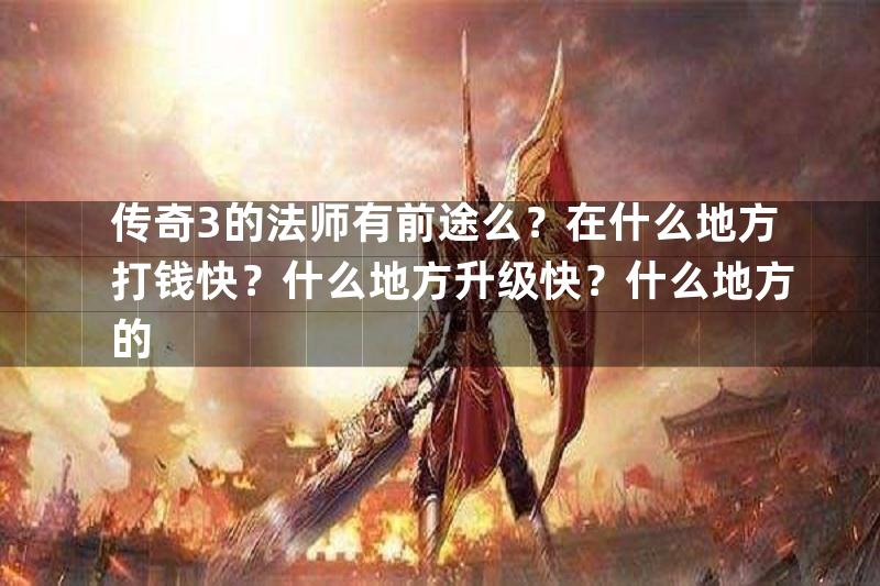 传奇3的法师有前途么？在什么地方打钱快？什么地方升级快？什么地方的