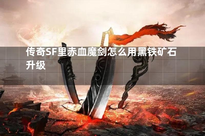 传奇SF里赤血魔剑怎么用黑铁矿石升级