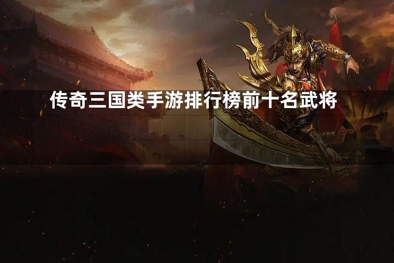 传奇三国类手游排行榜前十名武将