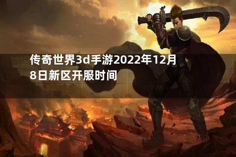 传奇世界3d手游2022年12月8日新区开服时间