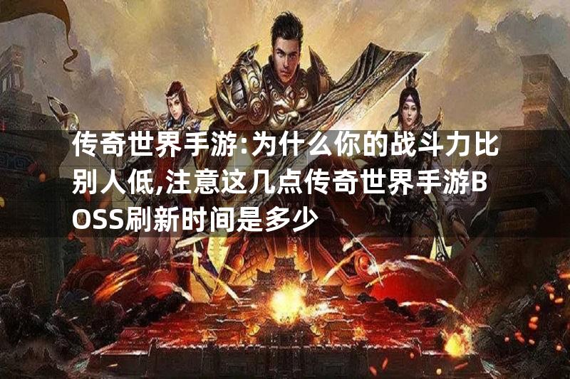 传奇世界手游:为什么你的战斗力比别人低,注意这几点传奇世界手游BOSS刷新时间是多少