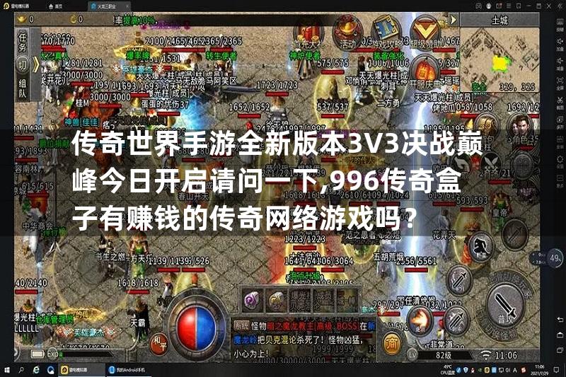 传奇世界手游全新版本3V3决战巅峰今日开启请问一下,996传奇盒子有赚钱的传奇网络游戏吗？