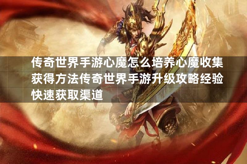 传奇世界手游心魔怎么培养心魔收集获得方法传奇世界手游升级攻略经验快速获取渠道