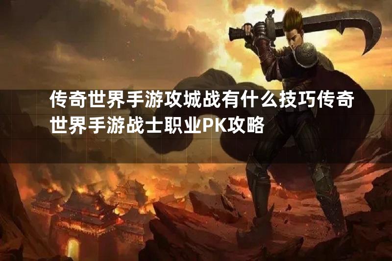 传奇世界手游攻城战有什么技巧传奇世界手游战士职业PK攻略